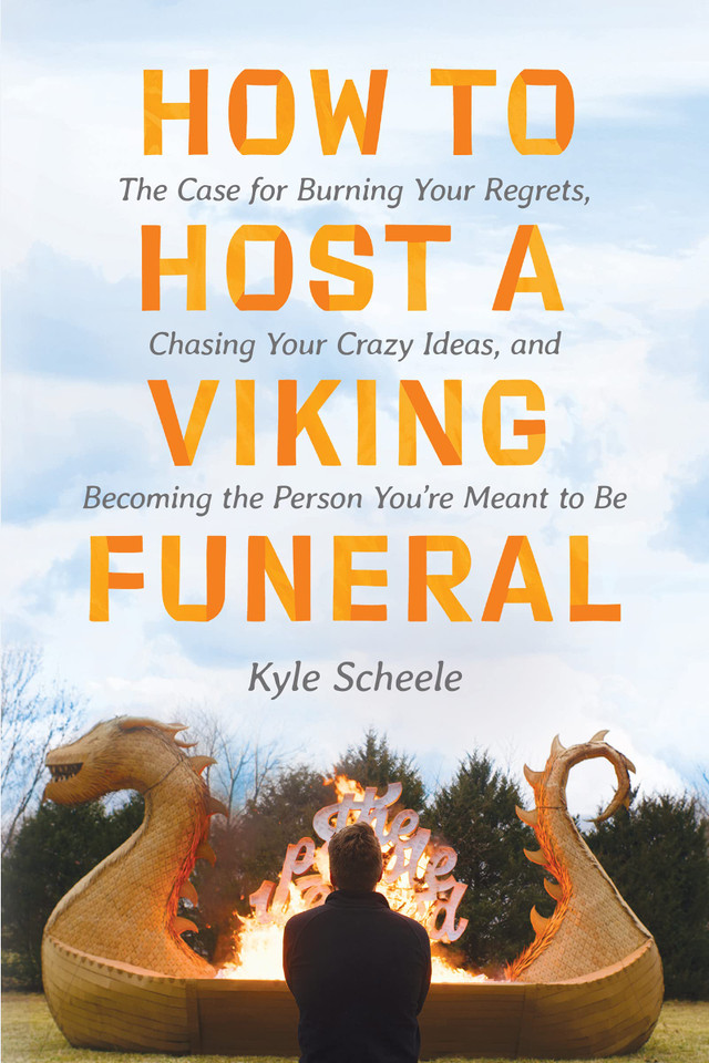 How to Host a Viking Funeral: The Case for Burning Your Regrets, Chasing Your Crazy Ideas, and Becoming the Person You're Meant to Be