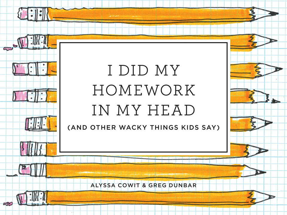 I Did My Homework in My Head: (And Other Wacky Things Kids Say) I Did My Homework in My Head: (And Other Wacky Things Kids Say)
