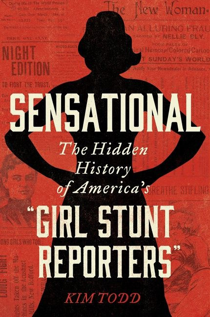 Sensational: The Hidden History of America’s “Girl Stunt Reporters” book cover by Kim Todd