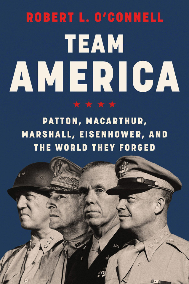 Team America: Patton, MacArthur, Marshall, Eisenhower, and the World They Forged book cover by Robert L. O'Connell
