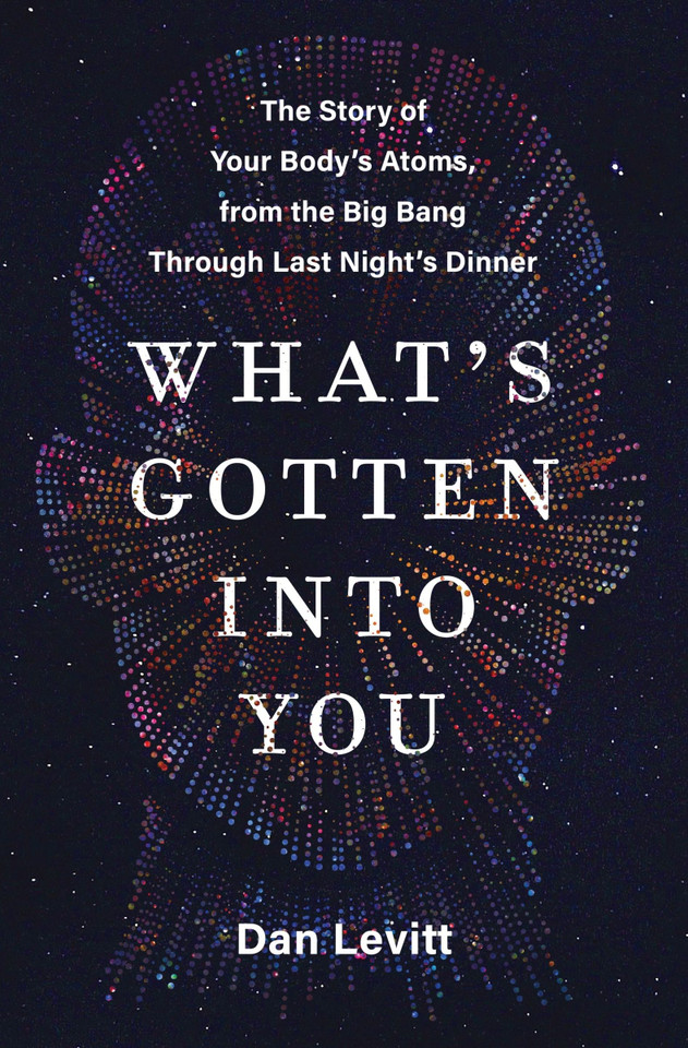 What's Gotten into You: The Story of Your Body's Atoms, from the Big Bang Through Last Night's Dinner book cover by Dan Levitt
