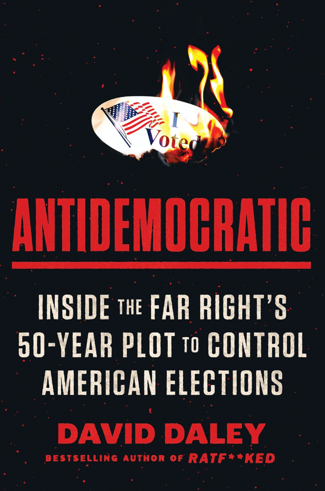 Antidemocratic: Inside the Far Right’s 50-Year Plot to Control American Elections book cover by David Daley