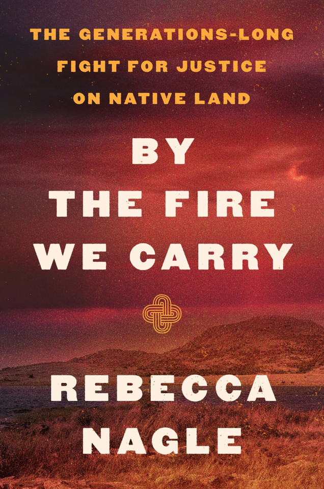 By the Fire We Carry: The Generations-Long Fight for Justice on Native Land book cover by Rebecca Nagle