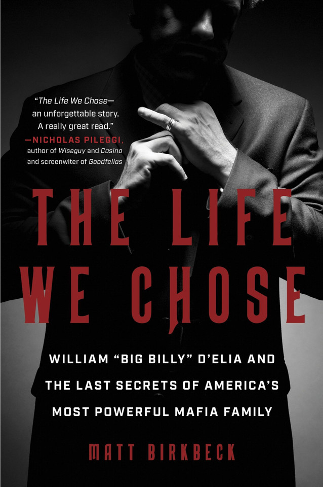 The Life We Chose: William “Big Billy” D’Elia and the Last Secrets of America’s Most Powerful Mafia Family book cover by Matt Birkbeck