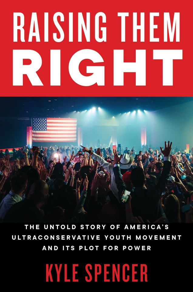 Raising Them Right: The Untold Story of America's Ultraconservative Youth Movement and Its Plot for Power book cover by Kyle Spencer