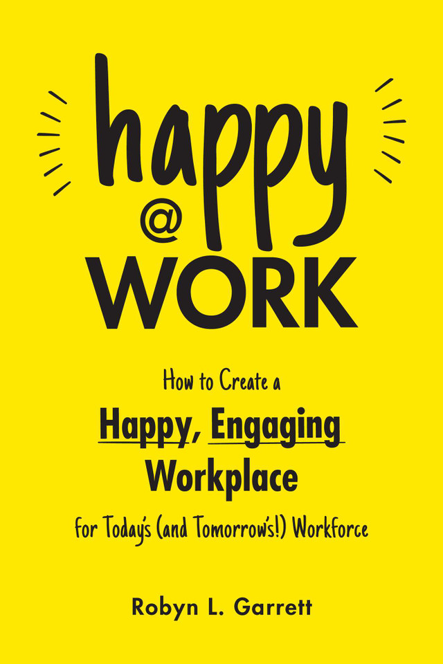 Happy at Work: How to Create a Happy, Engaging Workplace for Today's (and Tomorrow's!) Workforce book cover by Robyn L. Garrett