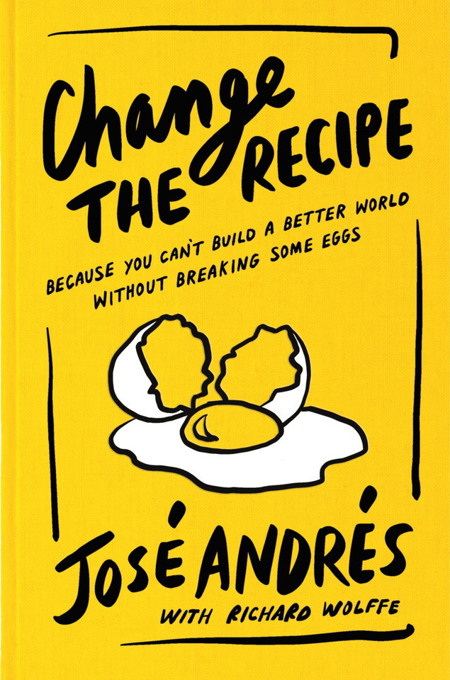 Change the Recipe: Because You Can't Build a Better World Without Breaking Some Eggs book cover by José Andrés, Richard Wolffe