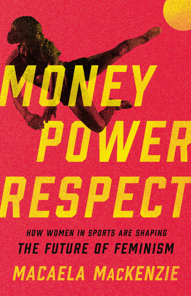 Money, Power, Respect: How Women in Sports Are Shaping the Future of Feminism book cover by Macaela MacKenzie