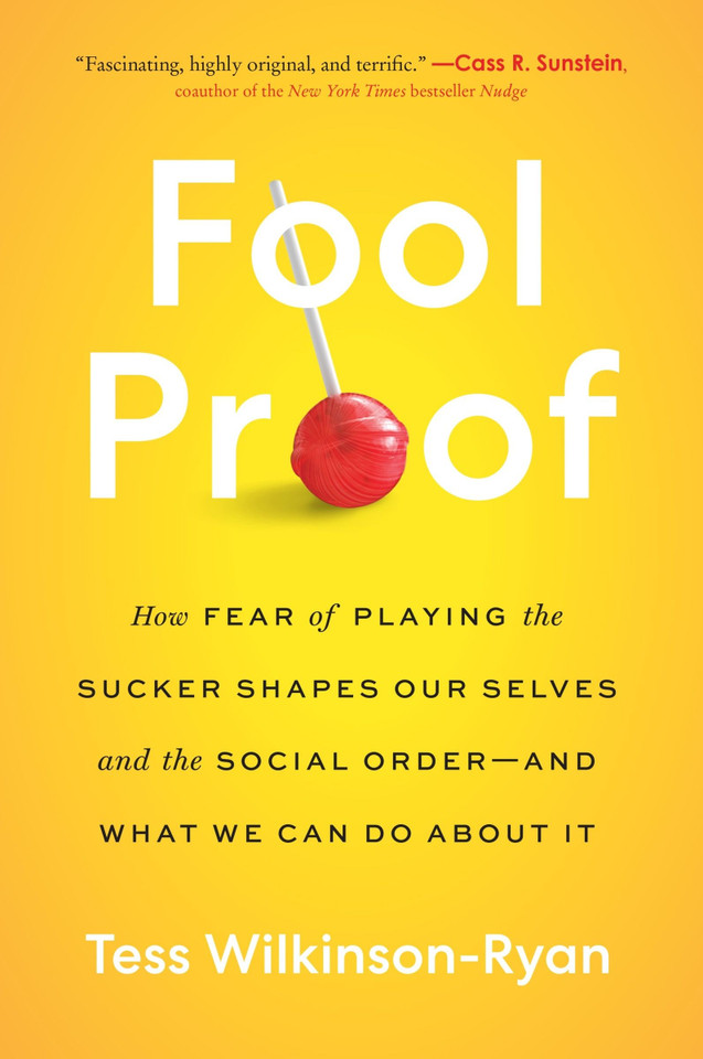 Fool Proof: How Fear of Playing the Sucker Shapes Our Selves and the Social Order—and What We Can Do About It book cover by Tess Wilkinson-Ryan