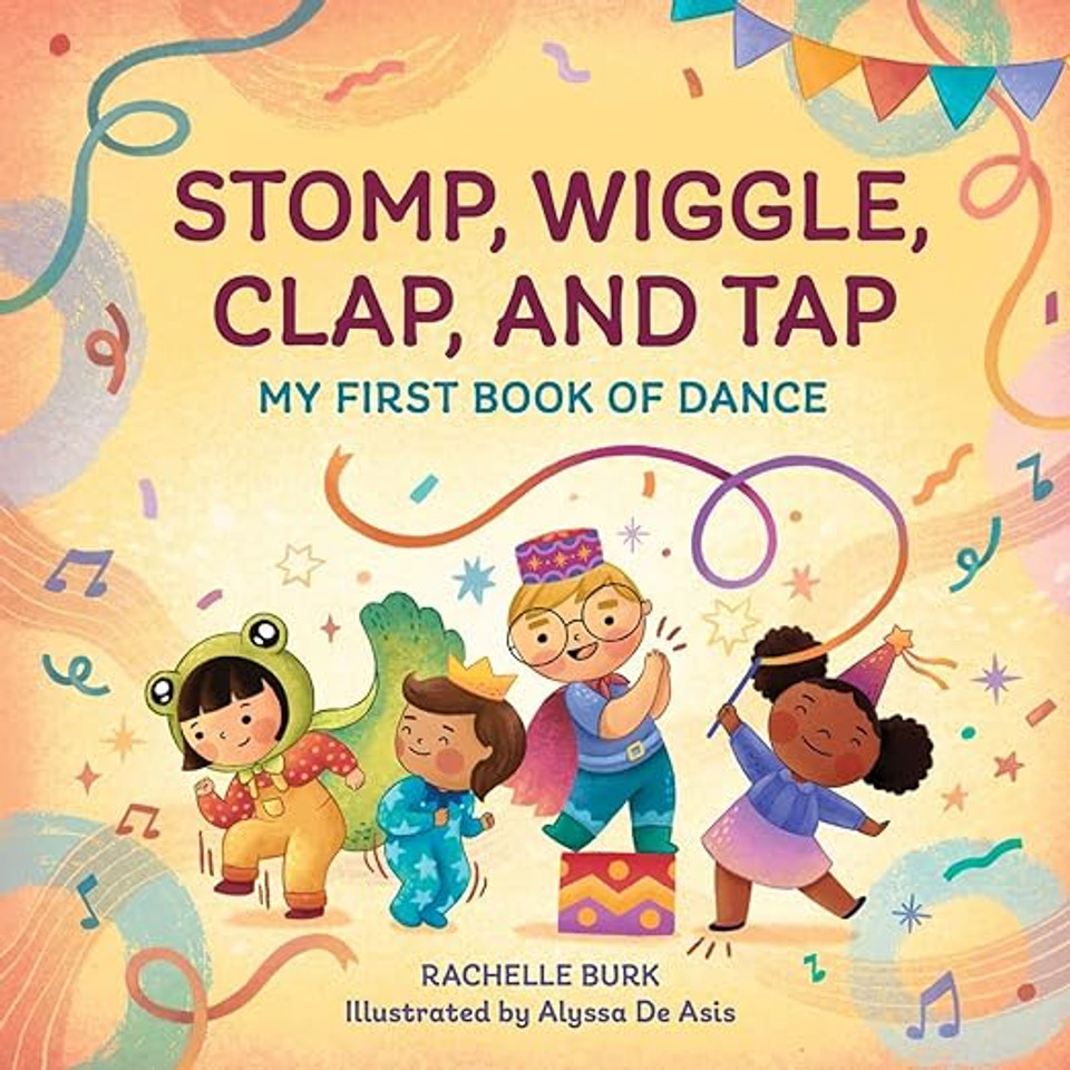 Stomp, Wiggle, Clap, and Tap: My First Book of Dance Stomp, Wiggle, Clap, and Tap: My First Book of Dance