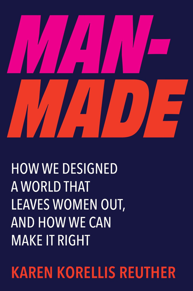Man-Made: How We Designed a World That Leaves Women Out, and How We Can Make It Right book cover by Karen Korellis Reuther