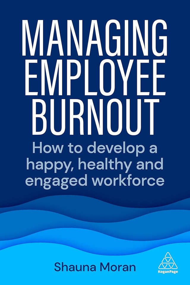 Managing Employee Burnout: How to Develop a Happy, Healthy and Engaged Workforce Managing Employee Burnout: How to Develop a Happy, Healthy and Engaged Workforce