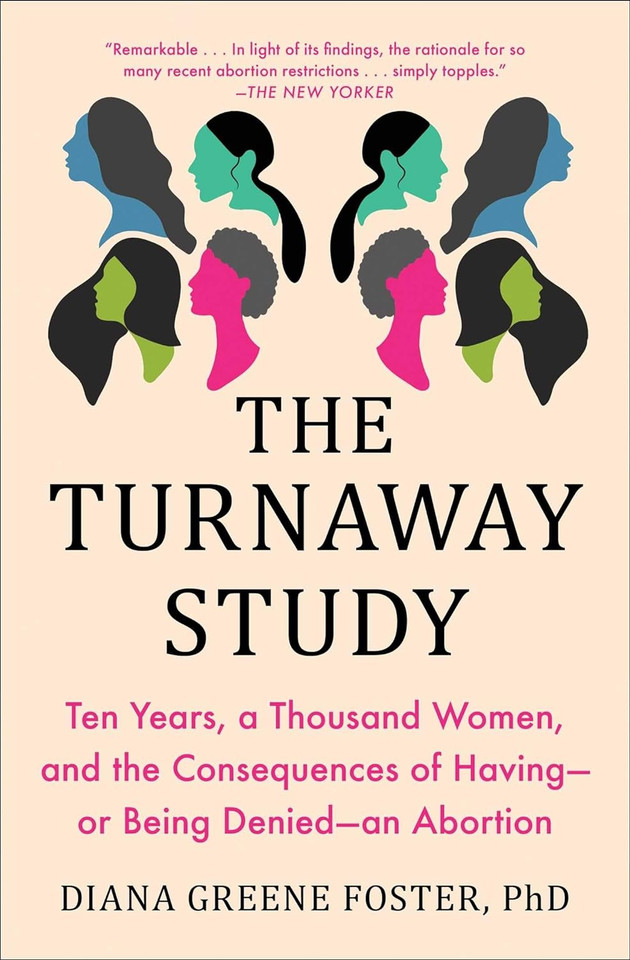 The Turnaway Study: Ten Years, a Thousand Women, and the Consequences of Having-or Being Denied-an Abortion The Turnaway Study: Ten Years, a Thousand Women, and the Consequences of Having-or Being Denied-an Abortion