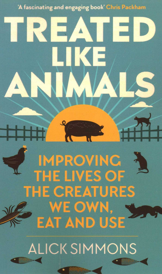 Treated Like Animals: Improving the Lives of the Creatures We Own, Eat and Use book cover by Alick Simmons