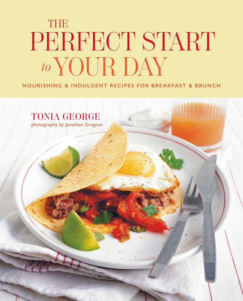 The Perfect Start to Your Day: Nourishing & indulgent recipes for breakfast and brunch book cover by Tonia George