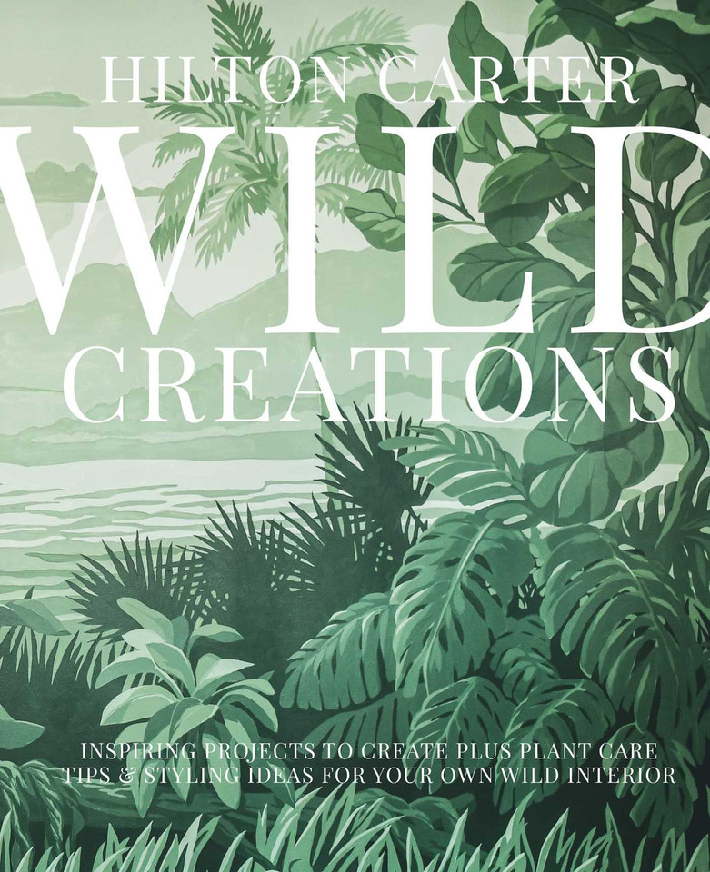 Wild Creations: Inspiring Projects to Create plus Plant Care Tips & Styling Ideas for Your Own Wild Interior book cover by Hilton Carter