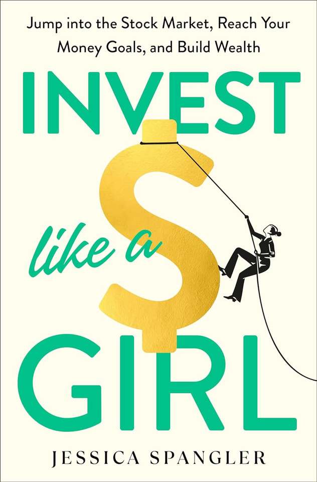 Invest Like a Girl: Jump Into the Stock Market, Reach Your Money Goals, and Build Wealth Invest Like a Girl: Jump Into the Stock Market, Reach Your Money Goals, and Build Wealth