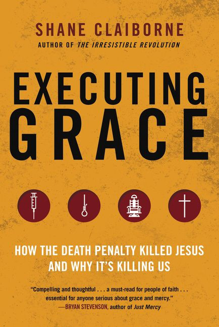 Executing Grace: How the Death Penalty Killed Jesus and Why It's Killing Us book cover by Shane Claiborne