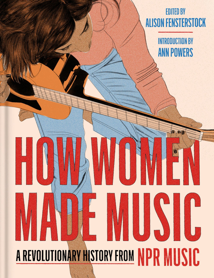 How Women Made Music: A Revolutionary History from NPR Music book cover by National Public Radio, Inc, Alison Fensterstock