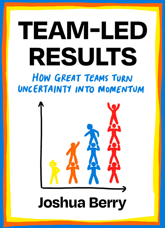Team-Led Results: How Great Teams Turn Uncertainty into Momentum book cover by Joshua Berry