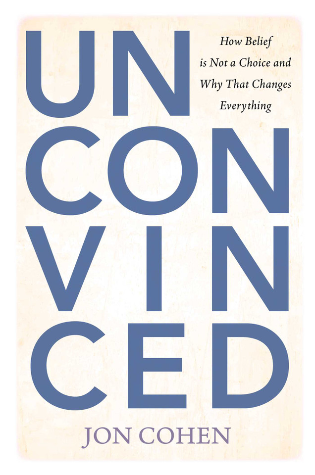 Unconvinced: How Belief is Not a Choice and Why That Changes Everything book cover by Jon Cohen