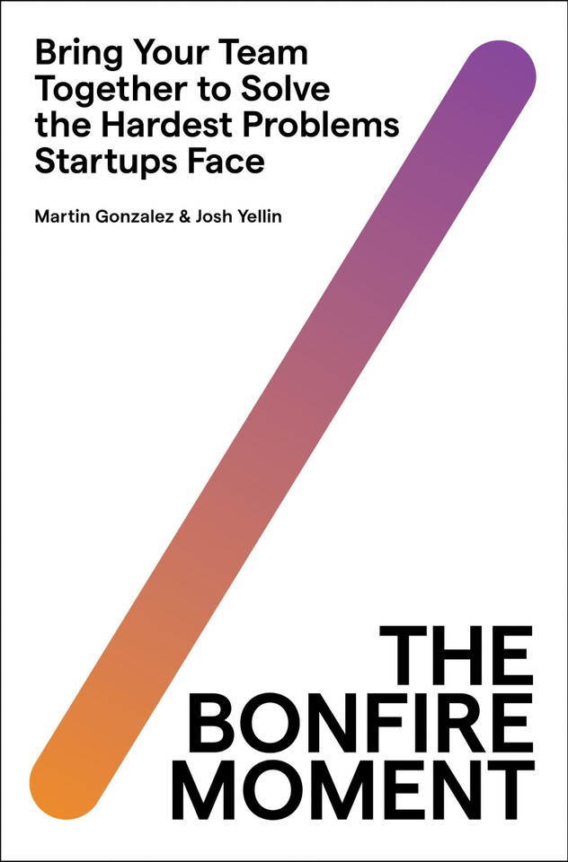 The Bonfire Moment: Bring Your Team Together to Solve the Hardest Problems Startups Face book cover by Martin Gonzalez, Joshua Yellin