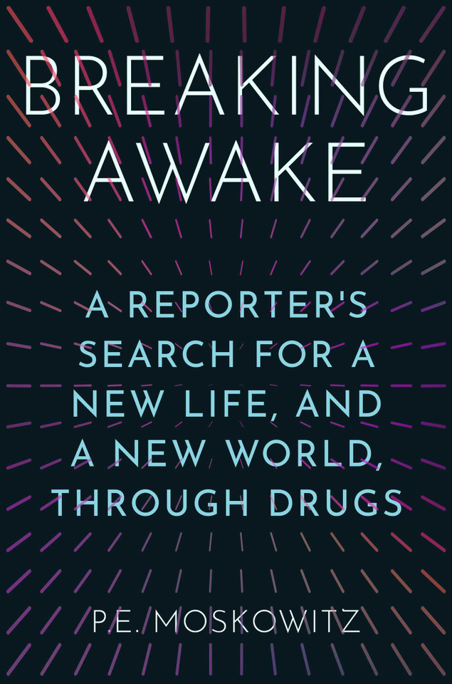Breaking Awake: A Reporter's Search for a New Life, and a New World, Through Drugs book cover by P.E. Moskowitz