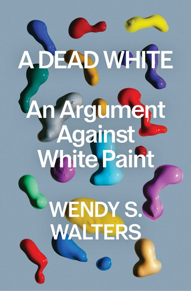 A Dead White: An Argument Against White Paint book cover by Wendy S Walters
