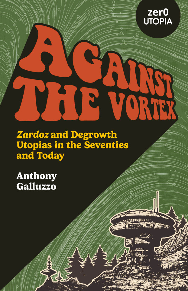 Against the Vortex: Zardoz and Degrowth Utopias in the Seventies and Today book cover by Anthony Galluzzo