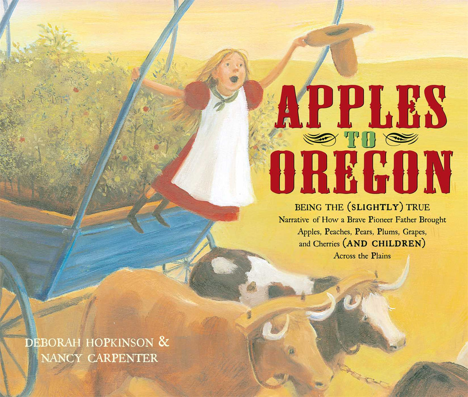Apples to Oregon: Being the (Slightly) True Narrative of How a Brave Pioneer Father Brought Apples, Peaches, Pears, Plums, Grapes, and Cherries (and Children) Across the Plains book cover by Deborah Hopkinson