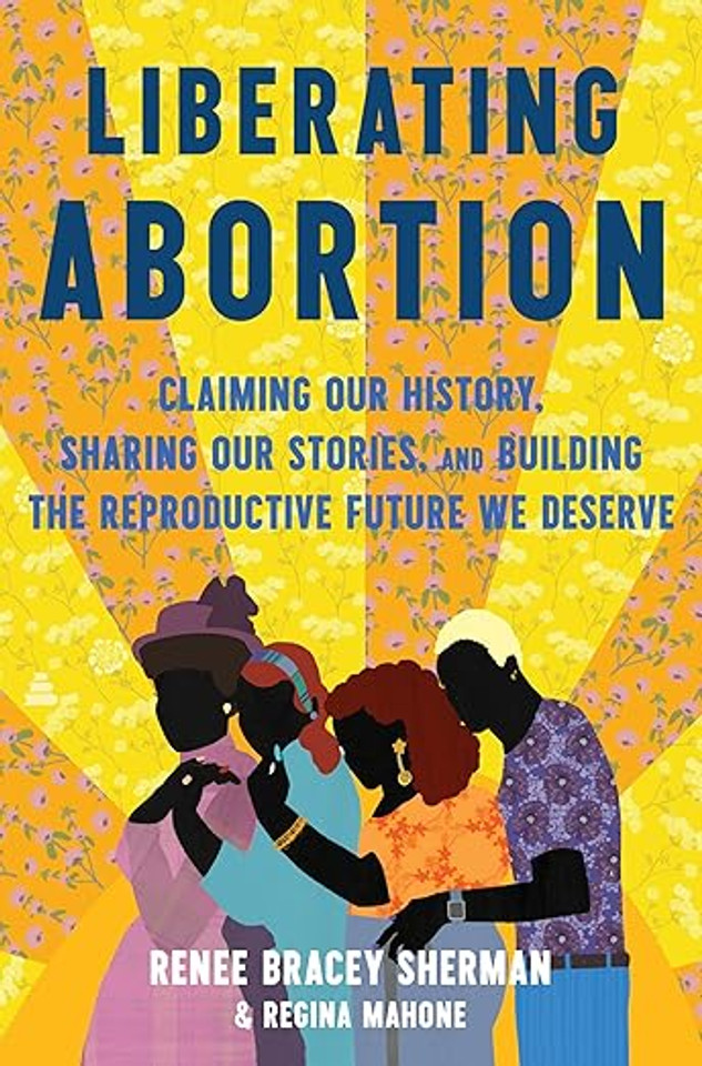Liberating Abortion: Claiming Our History, Sharing Our Stories, and Building the Reproductive Future We Deserve Liberating Abortion: Claiming Our History, Sharing Our Stories, and Building the Reproductive Future We Deserve