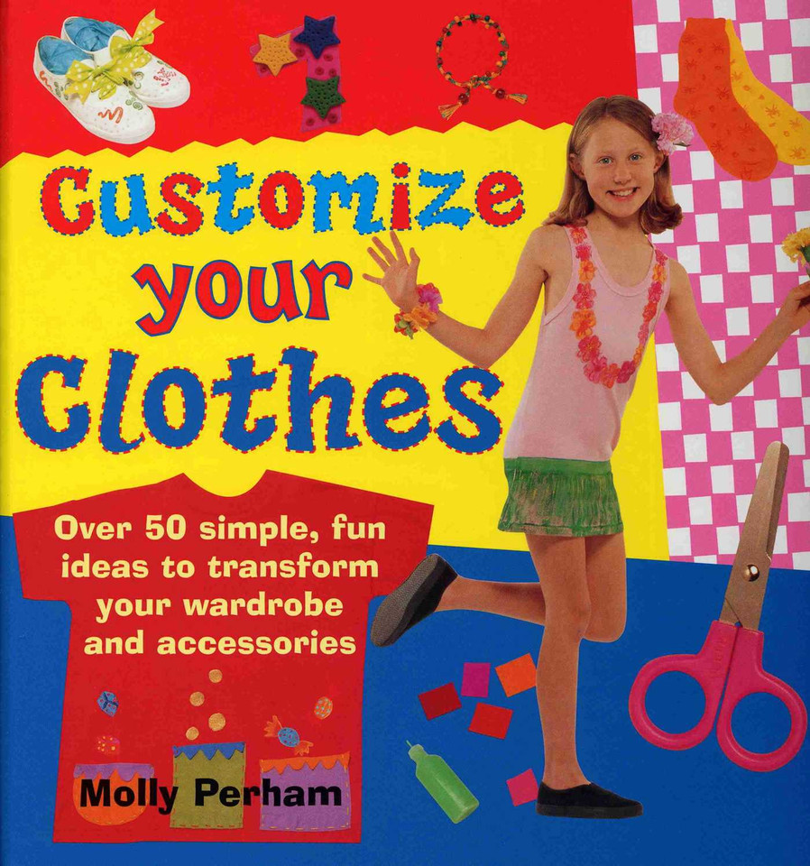 Customize Your Clothes: Over 50 Simple, Fun Ideas To Transform Your Wardrobe And Accessories book cover by Molly Perham