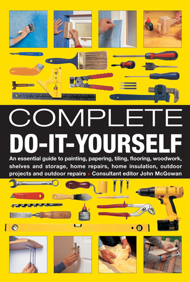 Complete Do-It-Yourself: An Essential Guide To Painting, Papering, Tiling, Flooring, Woodwork, Shelves And Storage, Home Repairs, Home Insulation, Outdoor Projects And Outdoor Repairs book cover by John McGowan