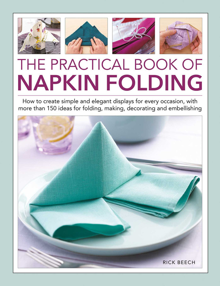 The Practical Book of Napkin Folding: How to create simple and elegant displays for every occasion, with more than 150 ideas for folding, making, decorating and embellishing book cover by Rick Beech