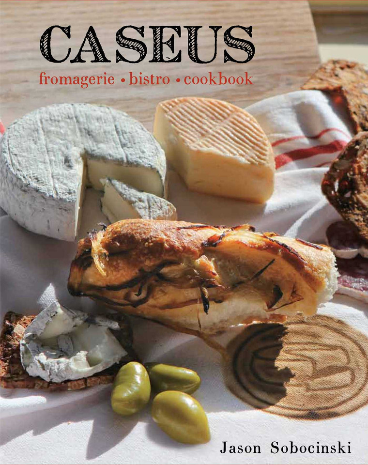 Caseus Fromagerie Bistro Cookbook: Every Cheese Has A Story book cover by Jason Sobocinski