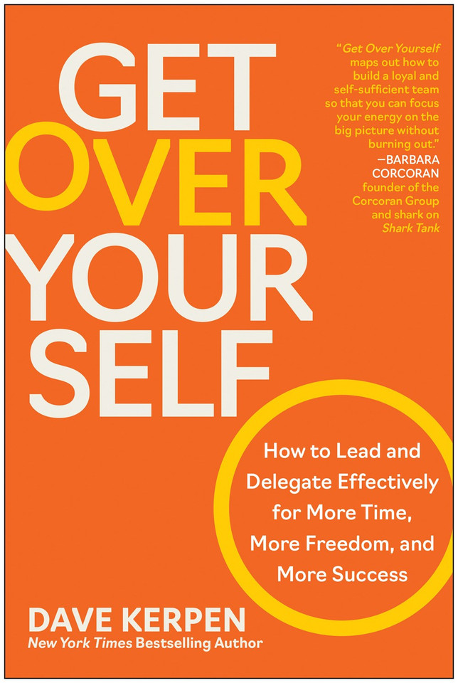Get Over Yourself: How to Lead and Delegate Effectively for More Time, More Freedom, and More Success Get Over Yourself: How to Lead and Delegate Effectively for More Time, More Freedom, and More Success