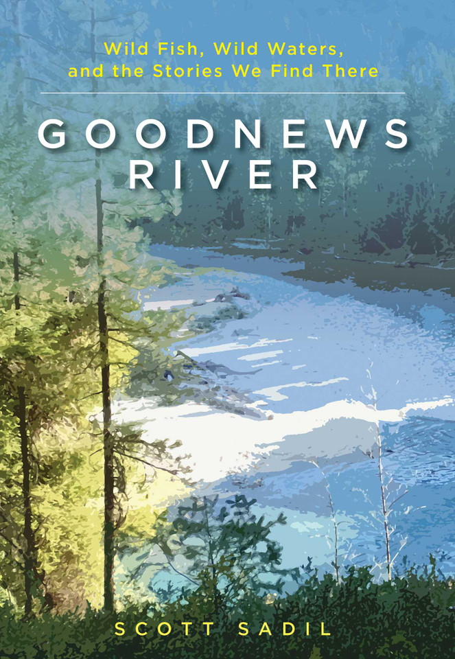 Goodnews River: Wild Fish, Wild Waters, and the Stories We Find There book cover by Scott Sadil