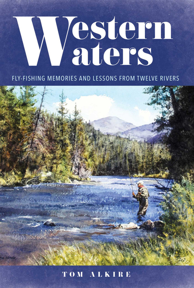 Western Waters: Fly-Fishing Memories and Lessons From Twelve Rivers book cover by Tom Alkire