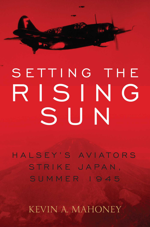 Setting the Rising Sun: Halsey's Aviators Strike Japan, Summer 1945 book cover by Kevin A. Mahoney
