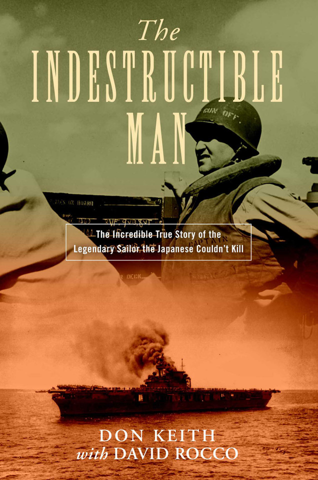 The Indestructible Man: The Incredible True Story of the Legendary Sailor the Japanese Couldn't Kill book cover by Don Keith, David Rocco