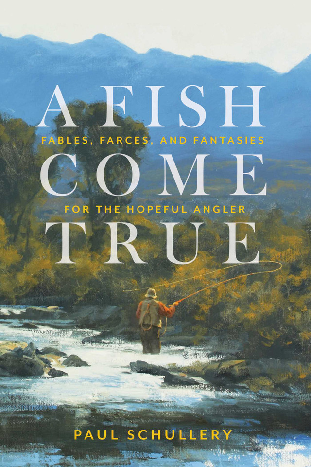 A Fish Come True: Fables, Farces, and Fantasies for the Hopeful Angler book cover by Paul Schullery