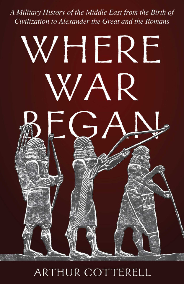 Where War Began: A Military History of the Middle East from the Birth of Civilization to Alexander the Great and the Romans book cover by Arthur Cotterell