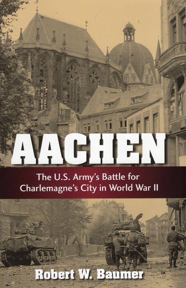 Aachen: The U.S. Army's Battle for Charlemagne's City in World War II book cover by Robert W. Baumer