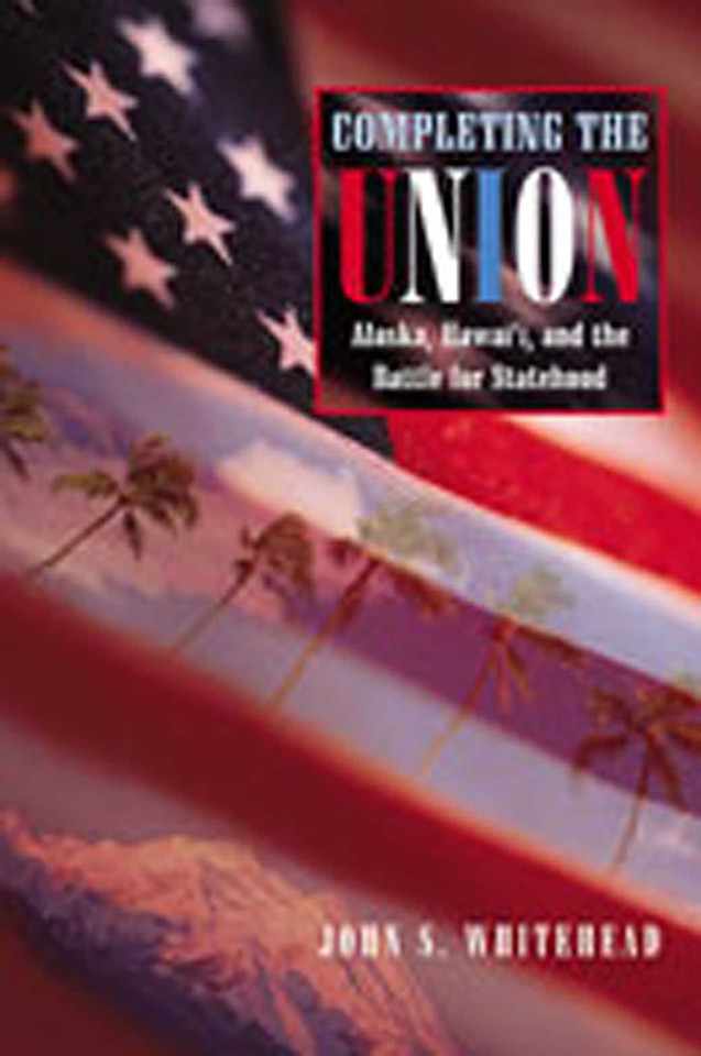 Completing the Union: Alaska, Hawai'i, and the Battle for Statehood (Histories of the American Frontier Series) book cover by John S. Whitehead