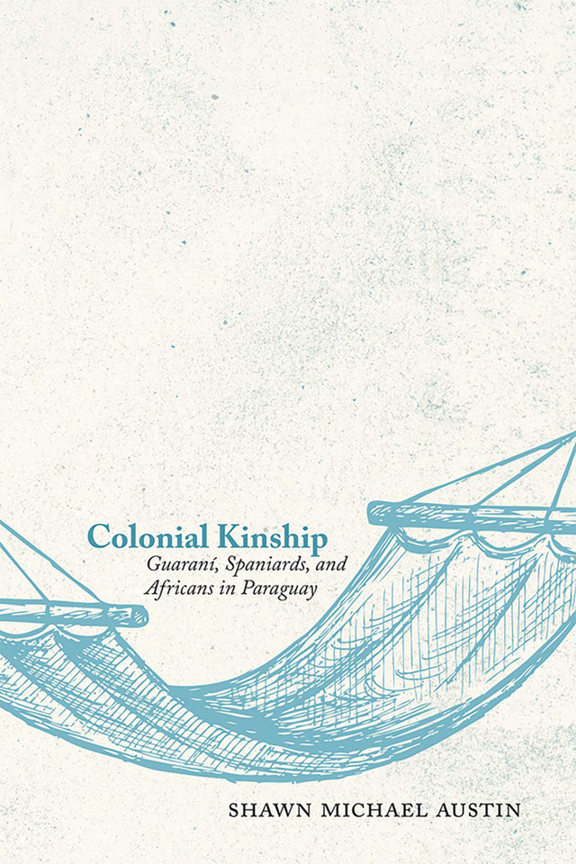 Colonial Kinship: Guaraní, Spaniards, and Africans in Paraguay book cover by Shawn Michael Austin