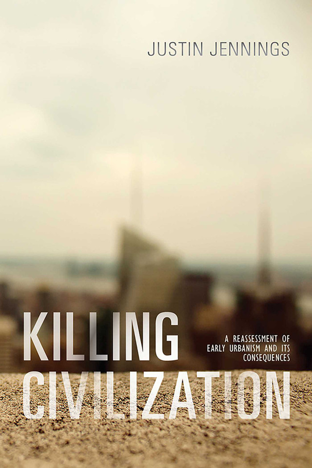 Killing Civilization: A Reassessment of Early Urbanism and Its Consequences book cover by Justin Jennings