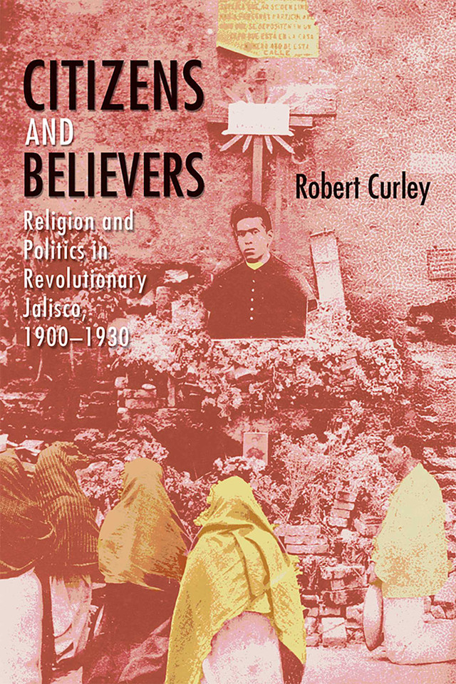 Citizens and Believers: Religion and Politics in Revolutionary Jalisco, 1900–1930 book cover by Robert Curley