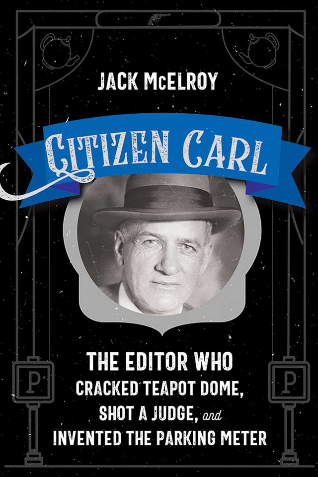 Citizen Carl: The Editor Who Cracked Teapot Dome, Shot a Judge, and Invented the Parking Meter book cover by Jack McElroy
