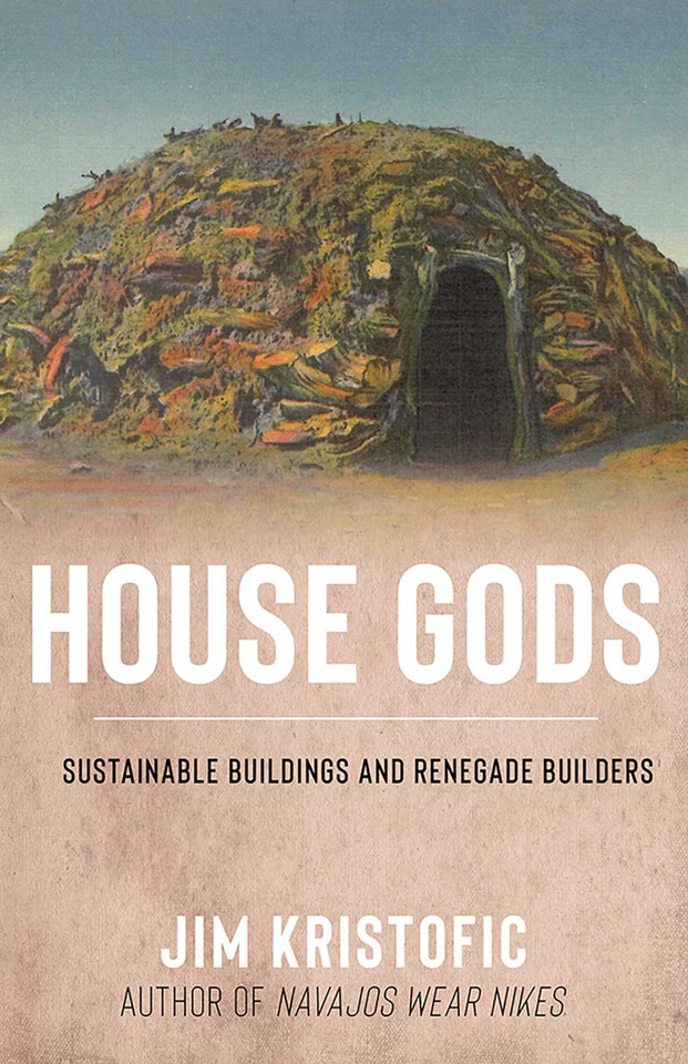 House Gods: Sustainable Buildings and Renegade Builders book cover by Jim Kristofic
