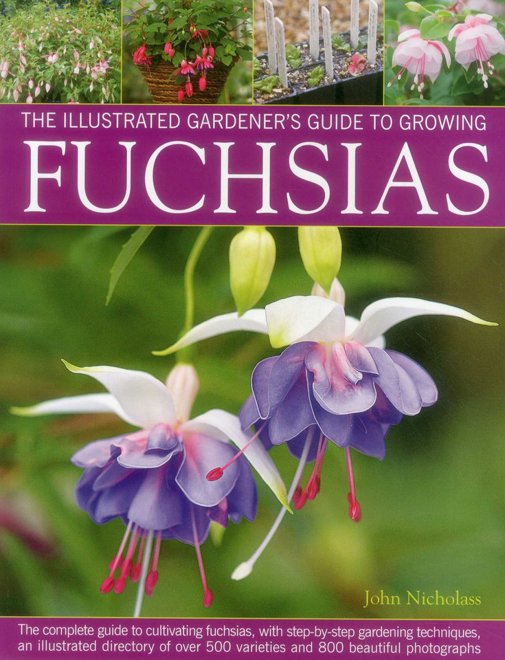 The Illustrated Gardener's Guide to Growing Fuchsias: The Complete Guide To Cultivating Fuchsias, With Step-By-Step Gardening Techniques, An Illustrated Directory Of Over 500 Varieties And 800 Beautiful Photographs book cover by John Nicholass